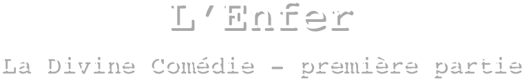 L’Enfer
La Divine Comédie - première partie