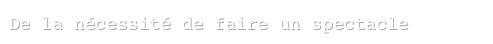 De la nécessité de faire un spectacle