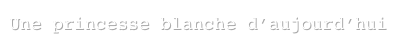 Une princesse blanche d’aujourd’hui