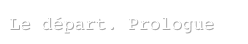 Le départ. Prologue