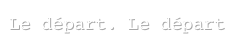 Le départ. Le départ