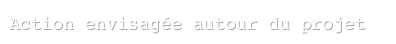 Action envisagée autour du projet