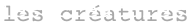 les créatures